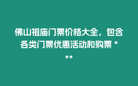 佛山祖廟門票價格大全，包含各類門票優惠活動和購票 ***