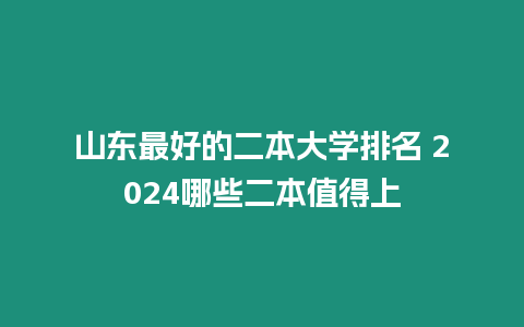 山東最好的二本大學排名 2024哪些二本值得上