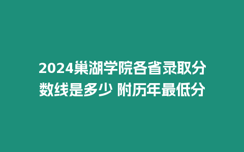 2024巢湖學(xué)院各省錄取分?jǐn)?shù)線是多少 附歷年最低分