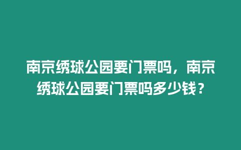 南京繡球公園要門(mén)票嗎，南京繡球公園要門(mén)票嗎多少錢(qián)？