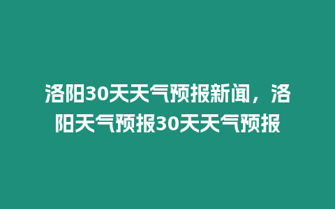 洛陽30天天氣預報新聞，洛陽天氣預報30天天氣預報