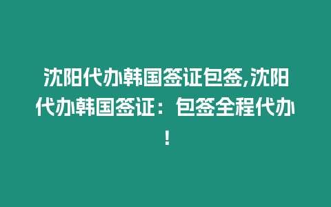 沈陽(yáng)代辦韓國(guó)簽證包簽,沈陽(yáng)代辦韓國(guó)簽證：包簽全程代辦！