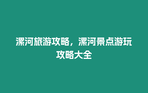 漯河旅游攻略，漯河景點(diǎn)游玩攻略大全