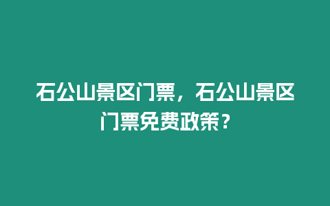 石公山景區(qū)門票，石公山景區(qū)門票免費(fèi)政策？