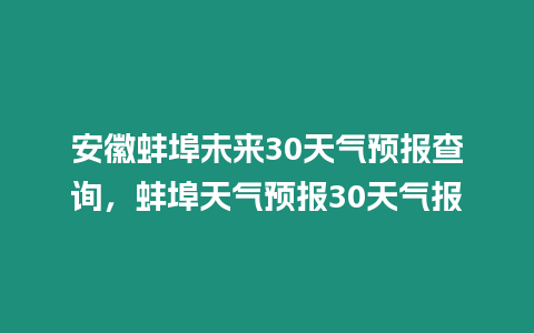 安徽蚌埠未來30天氣預(yù)報查詢，蚌埠天氣預(yù)報30天氣報