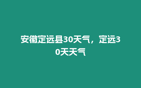 安徽定遠縣30天氣，定遠30天天氣