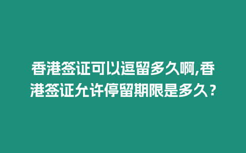 香港簽證可以逗留多久啊,香港簽證允許停留期限是多久？