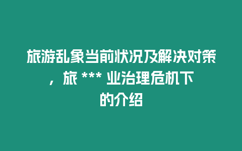 旅游亂象當前狀況及解決對策，旅 *** 業治理危機下的介紹