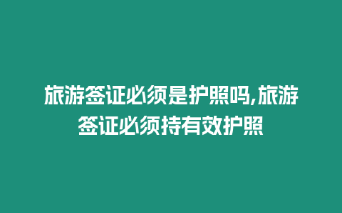 旅游簽證必須是護照嗎,旅游簽證必須持有效護照