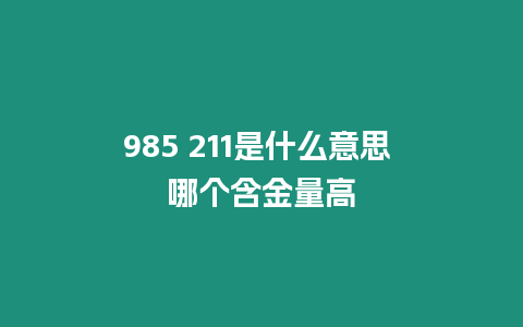 985 211是什么意思 哪個含金量高