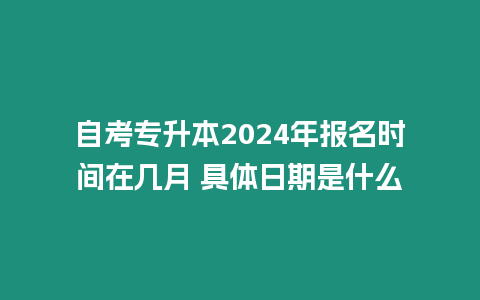 自考專升本2024年報名時間在幾月 具體日期是什么