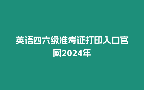 英語四六級準考證打印入口官網2024年