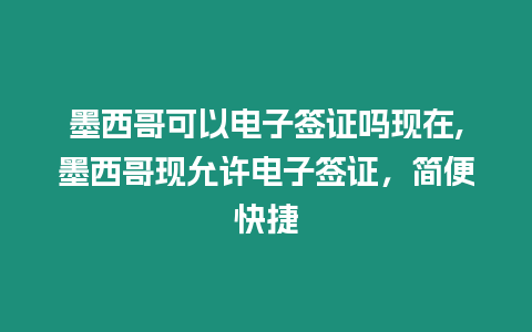 墨西哥可以電子簽證嗎現(xiàn)在,墨西哥現(xiàn)允許電子簽證，簡便快捷