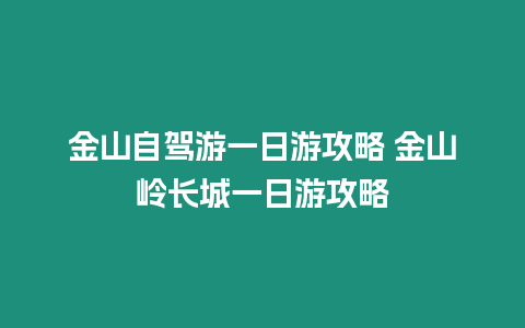 金山自駕游一日游攻略 金山嶺長城一日游攻略