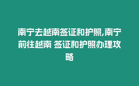 南寧去越南簽證和護照,南寧前往越南 簽證和護照辦理攻略