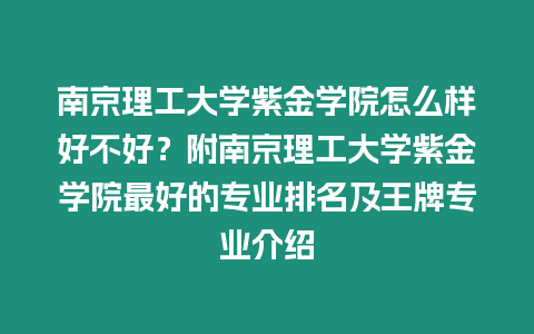 南京理工大學(xué)紫金學(xué)院怎么樣好不好？附南京理工大學(xué)紫金學(xué)院最好的專業(yè)排名及王牌專業(yè)介紹