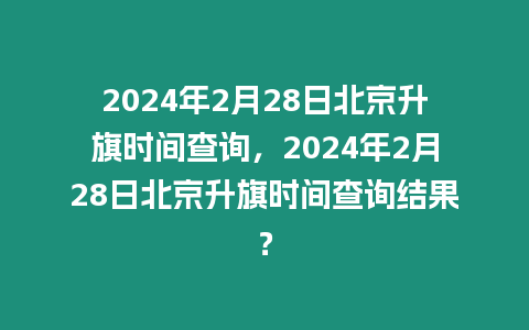 2024年2月28日北京升旗時間查詢，2024年2月28日北京升旗時間查詢結果？