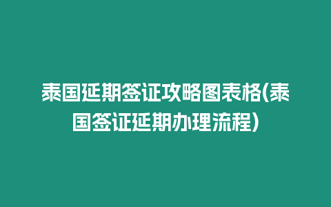 泰國延期簽證攻略圖表格(泰國簽證延期辦理流程)