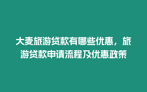 大麥旅游貸款有哪些優惠，旅游貸款申請流程及優惠政策