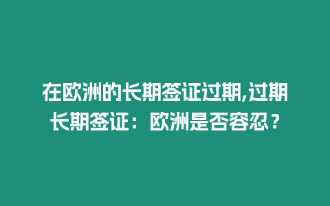 在歐洲的長期簽證過期,過期長期簽證：歐洲是否容忍？