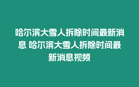 哈爾濱大雪人拆除時間最新消息 哈爾濱大雪人拆除時間最新消息視頻