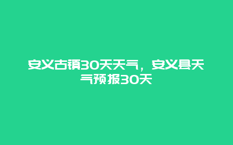 安義古鎮30天天氣，安義縣天氣預報30天