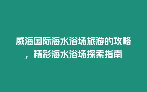 威海國際海水浴場旅游的攻略，精彩海水浴場探索指南