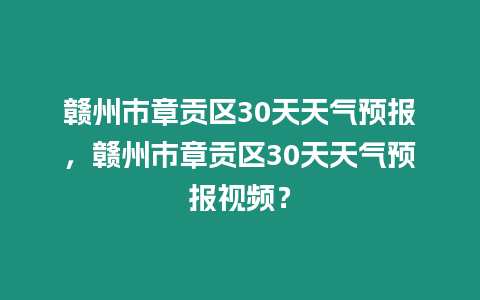 贛州市章貢區30天天氣預報，贛州市章貢區30天天氣預報視頻？