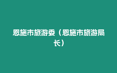 恩施市旅游委（恩施市旅游局長）