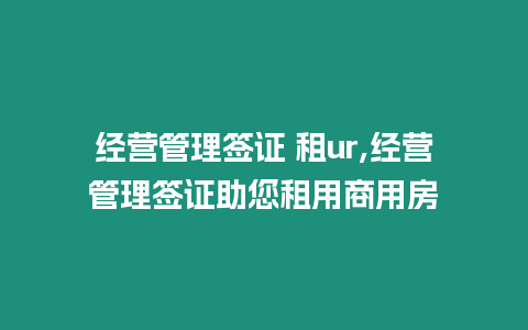 經(jīng)營(yíng)管理簽證 租ur,經(jīng)營(yíng)管理簽證助您租用商用房