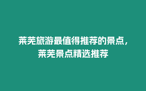 萊蕪旅游最值得推薦的景點，萊蕪景點精選推薦