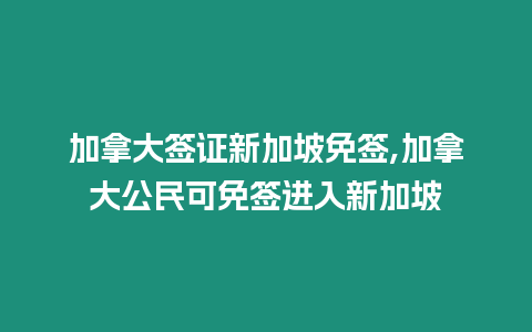 加拿大簽證新加坡免簽,加拿大公民可免簽進(jìn)入新加坡