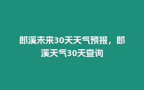 郎溪未來30天天氣預報，郎溪天氣30天查詢