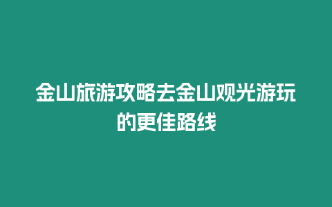 金山旅游攻略去金山觀光游玩的更佳路線