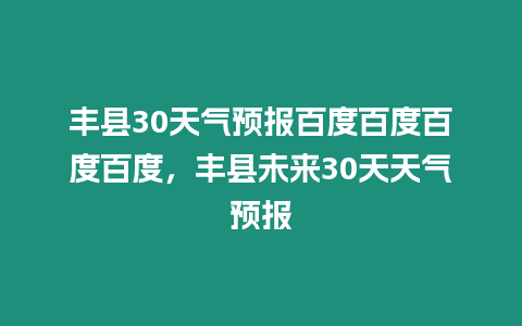 豐縣30天氣預報百度百度百度百度，豐縣未來30天天氣預報