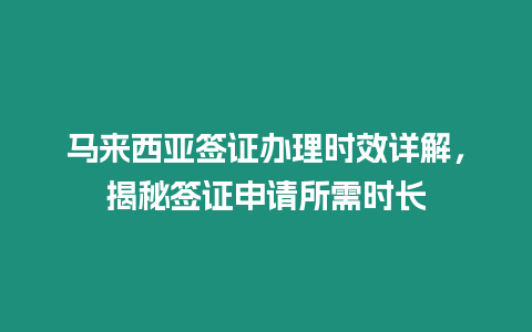 馬來西亞簽證辦理時(shí)效詳解，揭秘簽證申請所需時(shí)長