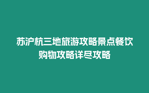 蘇滬杭三地旅游攻略景點餐飲購物攻略詳盡攻略