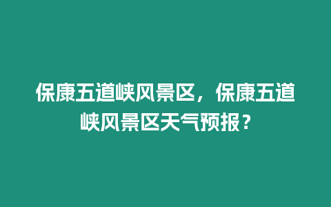 保康五道峽風景區，保康五道峽風景區天氣預報？