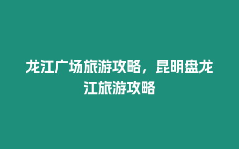 龍江廣場旅游攻略，昆明盤龍江旅游攻略