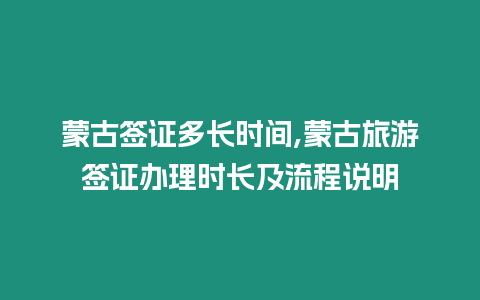 蒙古簽證多長時間,蒙古旅游簽證辦理時長及流程說明