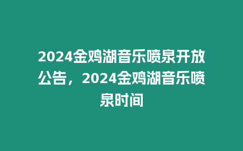 2024金雞湖音樂噴泉開放公告，2024金雞湖音樂噴泉時間