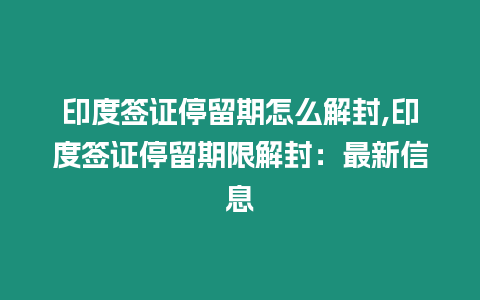 印度簽證停留期怎么解封,印度簽證停留期限解封：最新信息