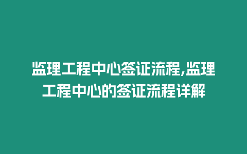 監理工程中心簽證流程,監理工程中心的簽證流程詳解