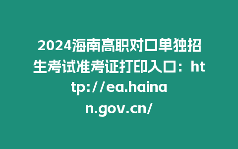 2024海南高職對口單獨招生考試準考證打印入口：http://ea.hainan.gov.cn/