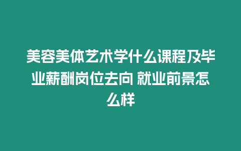 美容美體藝術學什么課程及畢業薪酬崗位去向 就業前景怎么樣