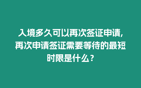 入境多久可以再次簽證申請,再次申請簽證需要等待的最短時限是什么？