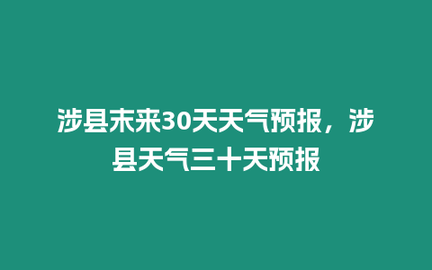 涉縣末來30天天氣預(yù)報(bào)，涉縣天氣三十天預(yù)報(bào)