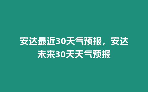 安達最近30天氣預報，安達未來30天天氣預報