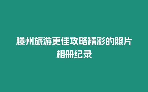 滕州旅游更佳攻略精彩的照片相冊紀錄