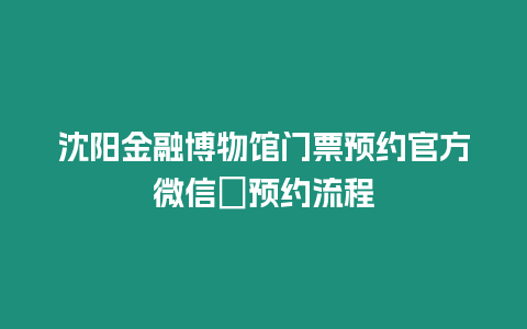 沈陽金融博物館門票預(yù)約官方微信＋預(yù)約流程